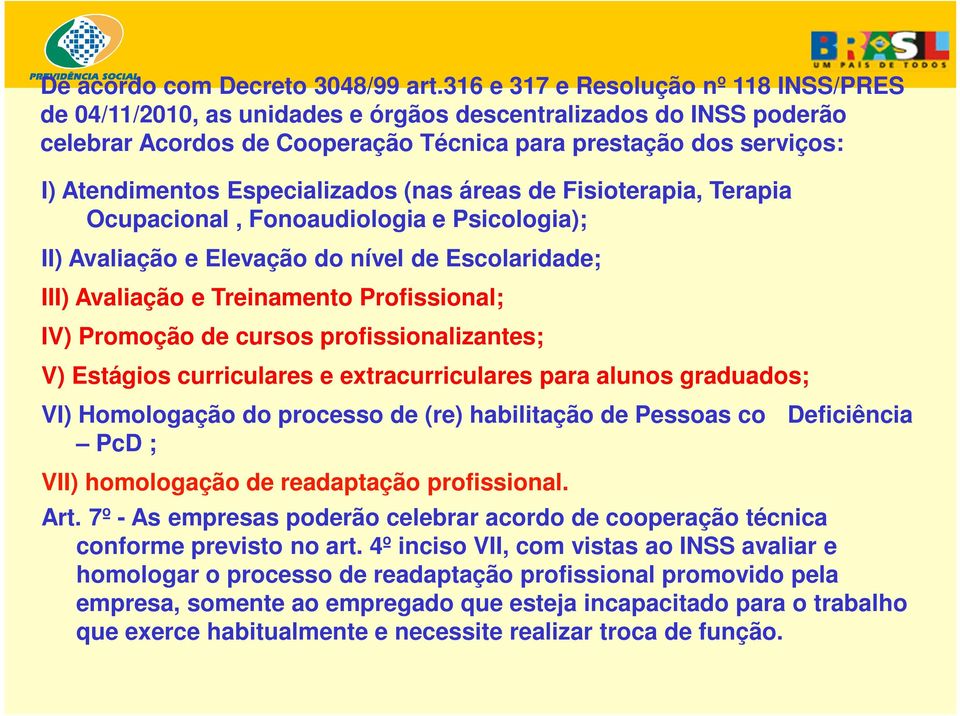 Especializados (nas áreas de Fisioterapia, Terapia Ocupacional, Fonoaudiologia e Psicologia); II) Avaliação e Elevação do nível de Escolaridade; III) Avaliação e Treinamento Profissional; IV)