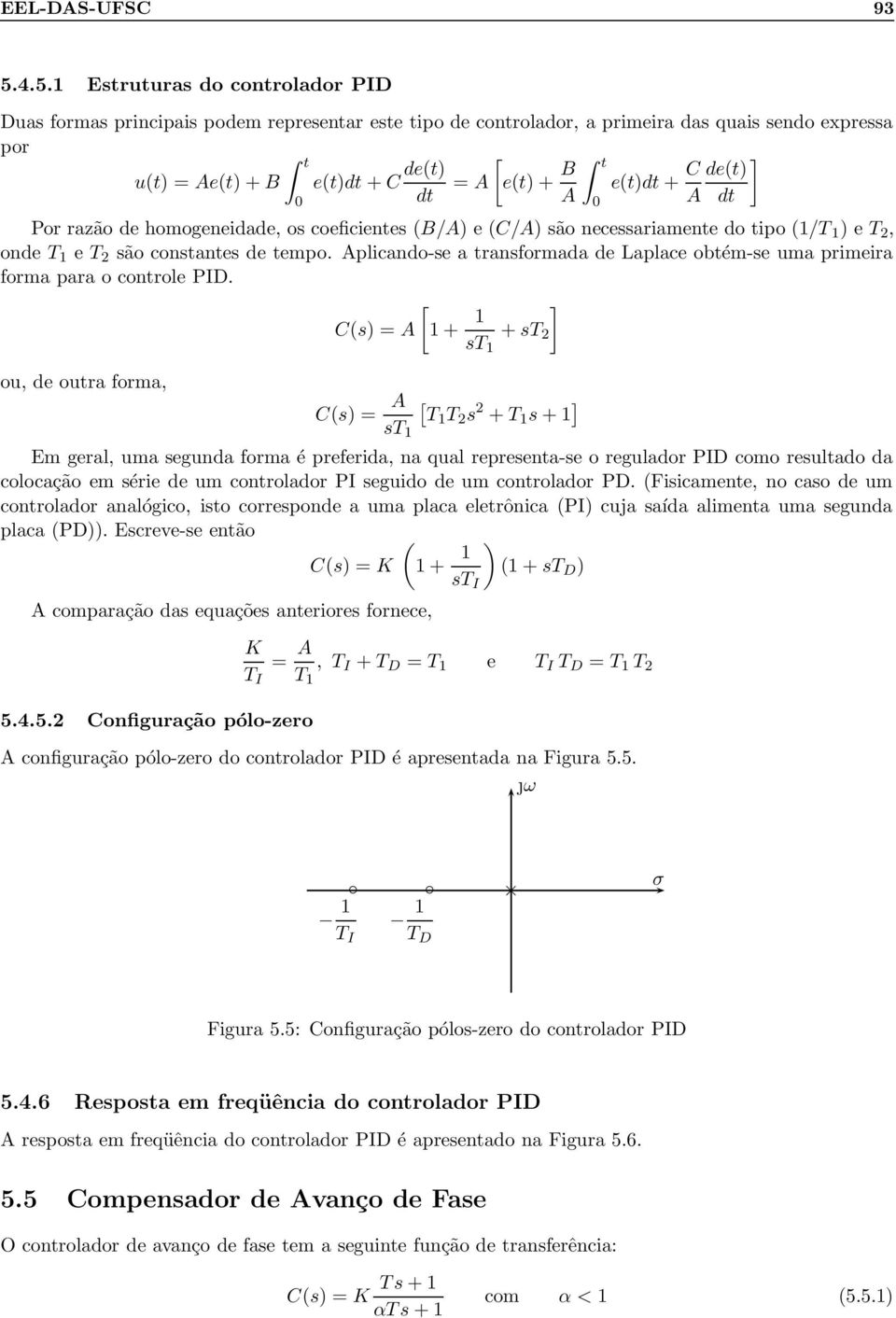 transformada de Laplace obtém-se uma primeira forma para o controle PID [ C(s) = A 1 + 1 ] + st 2 st 1 ou, de outra forma, C(s) = A [ T1 T 2 s 2 + T 1 s + 1 ] st 1 Em geral, uma segunda forma é