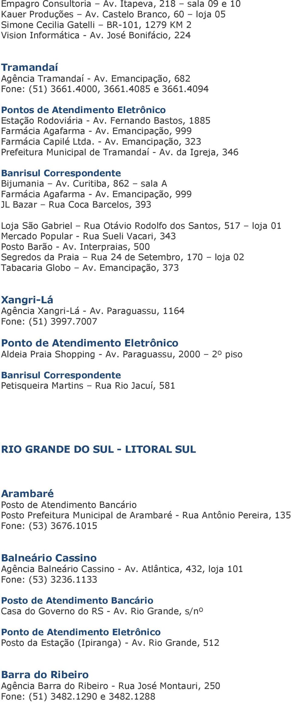 Emancipação, 999 Farmácia Capilé Ltda. - Av. Emancipação, 323 Prefeitura Municipal de Tramandaí - Av. da Igreja, 346 Bijumania Av. Curitiba, 862 sala A Farmácia Agafarma - Av.