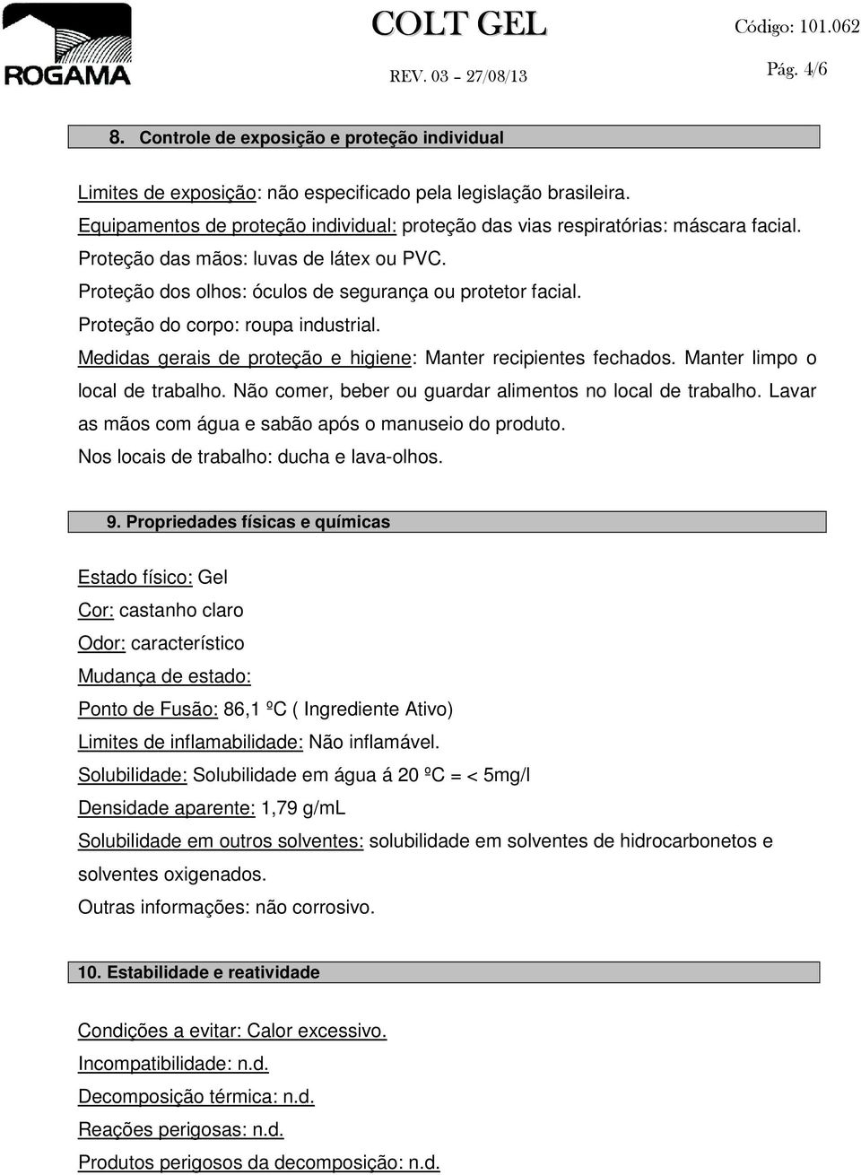 Proteção do corpo: roupa industrial. Medidas gerais de proteção e higiene: Manter recipientes fechados. Manter limpo o local de trabalho. Não comer, beber ou guardar alimentos no local de trabalho.