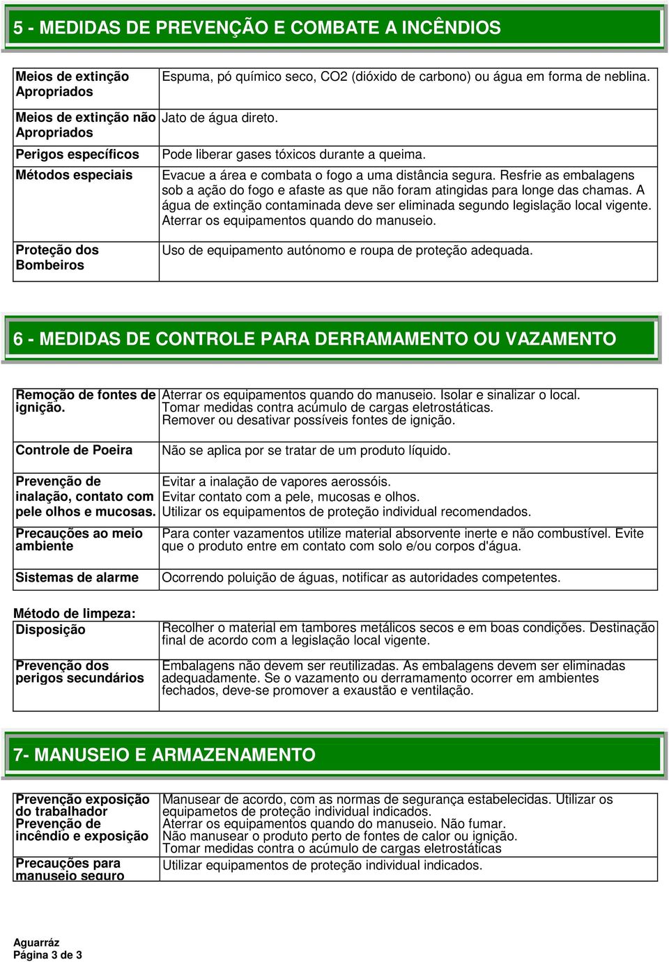 Resfrie as embalagens sob a ação do fogo e afaste as que não foram atingidas para longe das chamas. A água de extinção contaminada deve ser eliminada segundo legislação local vigente.