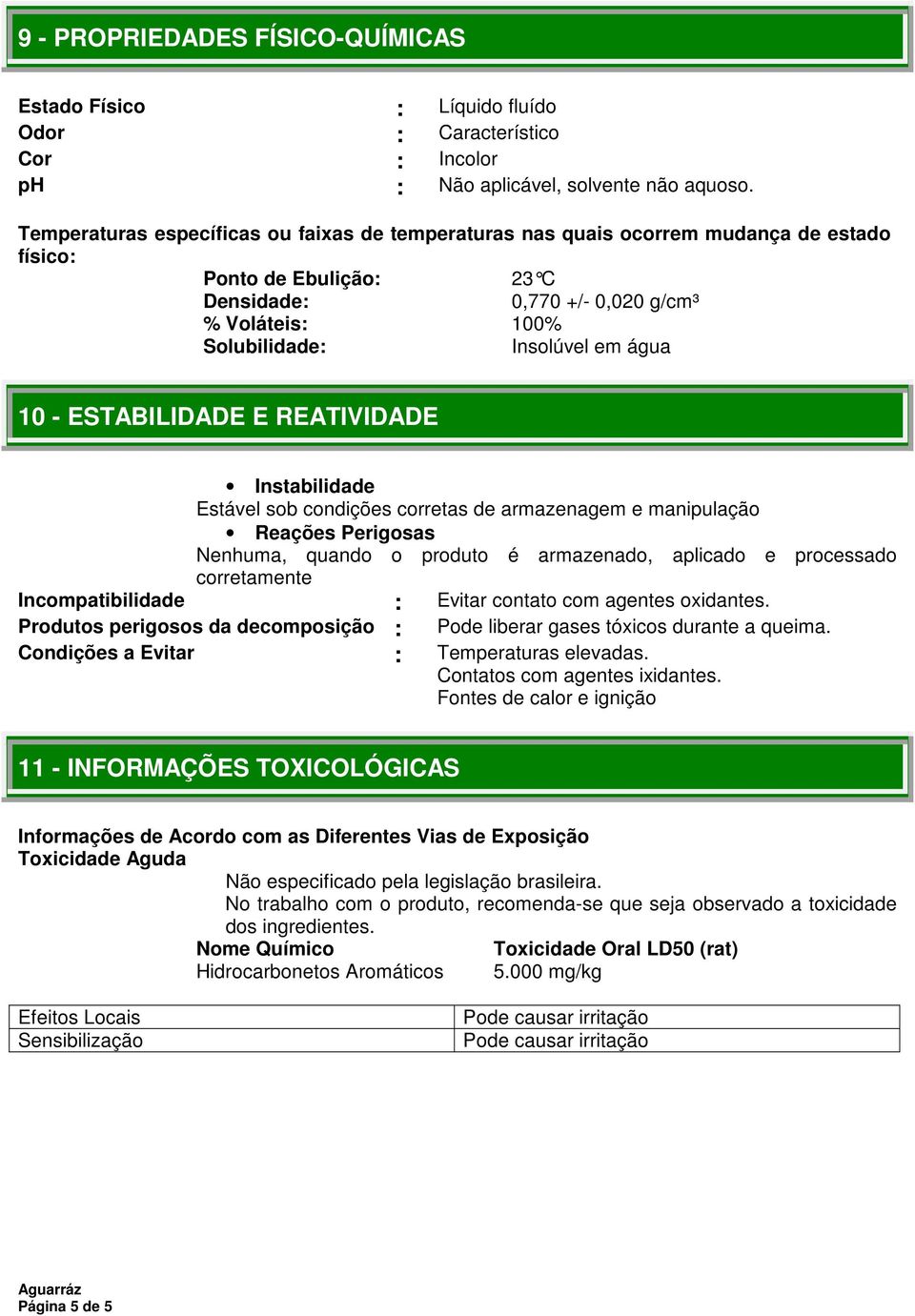 água 10 - ESTABILIDADE E REATIVIDADE Instabilidade Estável sob condições corretas de armazenagem e manipulação Reações Perigosas Nenhuma, quando o produto é armazenado, aplicado e processado