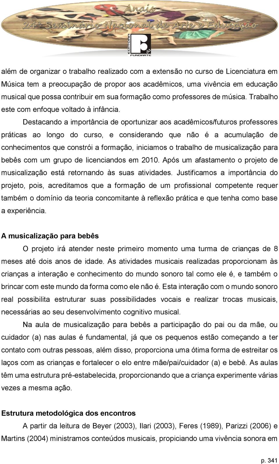 Destacando a importância de oportunizar aos acadêmicos/futuros professores práticas ao longo do curso, e considerando que não é a acumulação de conhecimentos que constrói a formação, iniciamos o