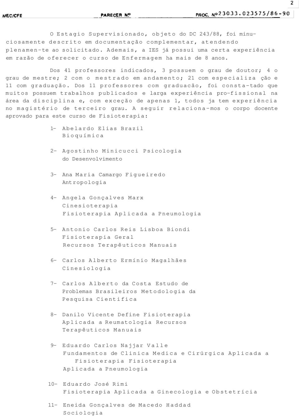 Dos 41 professores indicados, 3 possuem o grau de doutor; 4 o grau de mestre; 2 com o mestrado em andamento; 21 com especializa ção e 11 com graduação.