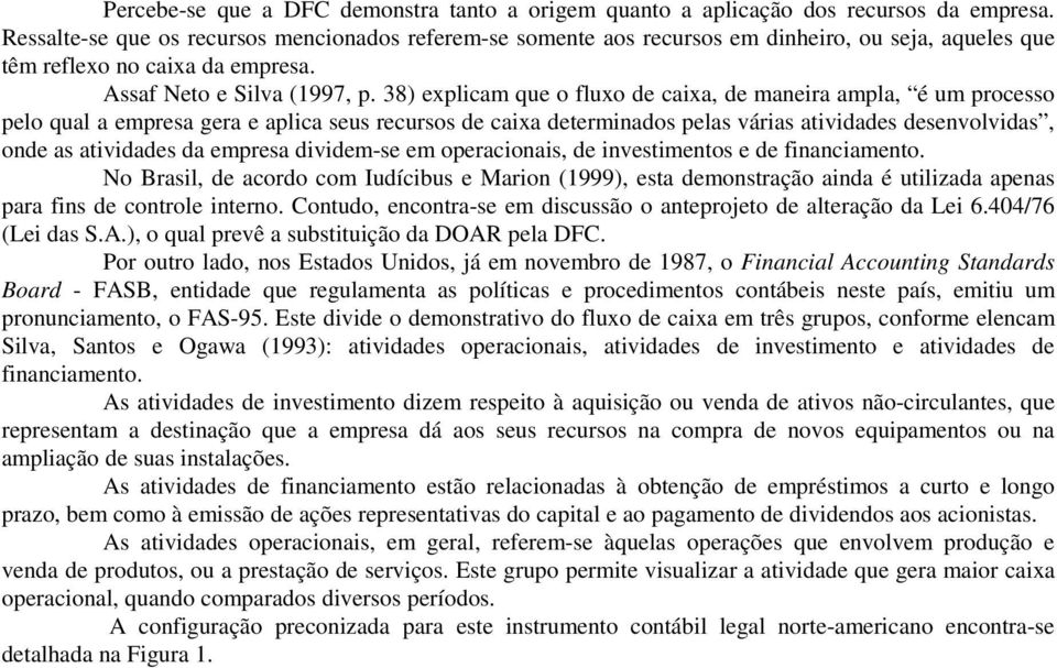 38) explicam que o fluxo de caixa, de maneira ampla, é um processo pelo qual a empresa gera e aplica seus recursos de caixa determinados pelas várias atividades desenvolvidas, onde as atividades da