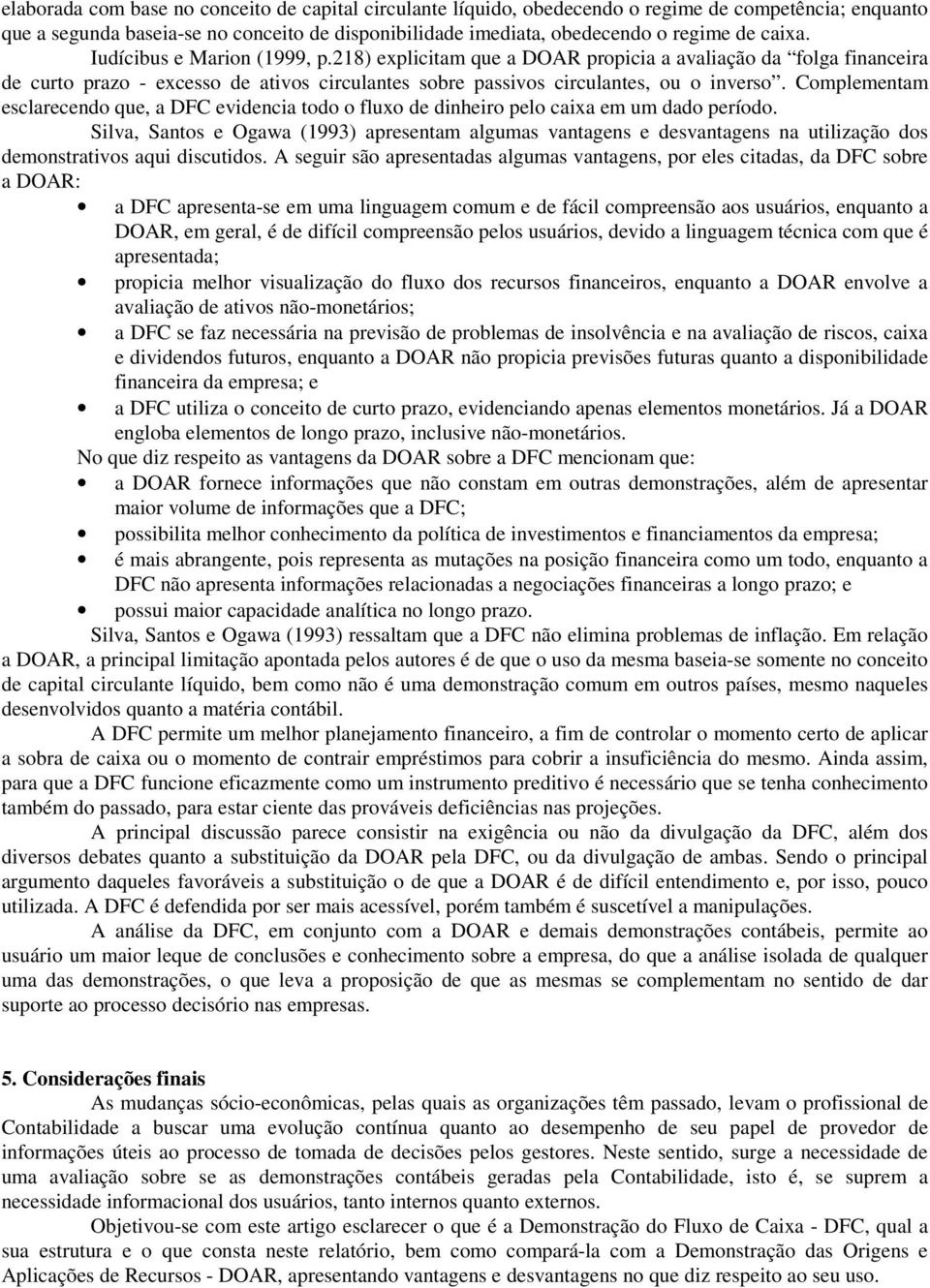 Complementam esclarecendo que, a DFC evidencia todo o fluxo de dinheiro pelo caixa em um dado período.