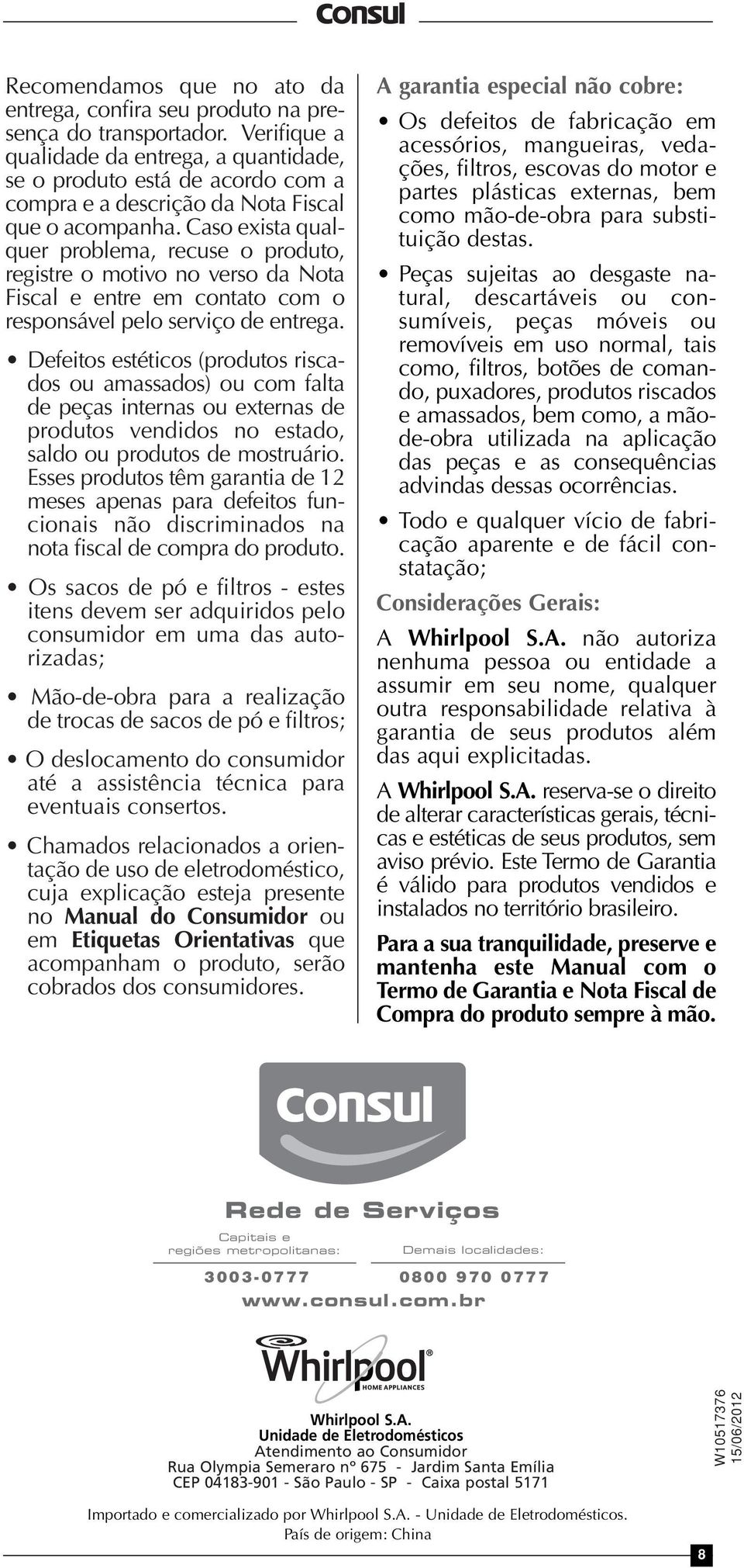 Caso exista qualquer problema, recuse o produto, registre o motivo no verso da Nota Fiscal e entre em contato com o responsável pelo serviço de entrega.