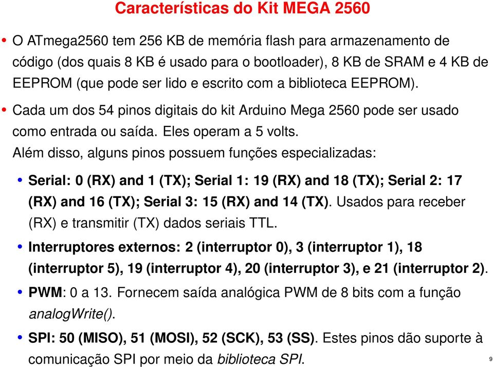 Além disso, alguns pinos possuem funções especializadas: Serial: 0 (RX) and 1 (TX); Serial 1: 19 (RX) and 18 (TX); Serial 2: 17 (RX) and 16 (TX); Serial 3: 15 (RX) and 14 (TX).