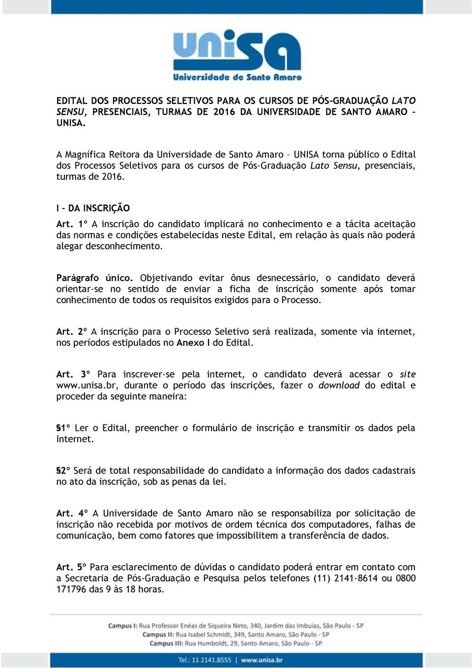 1º A inscrição do candidato implicará no conhecimento e a tácita aceitação das normas e condições estabelecidas neste Edital, em relação às quais não poderá alegar desconhecimento. Parágrafo único.