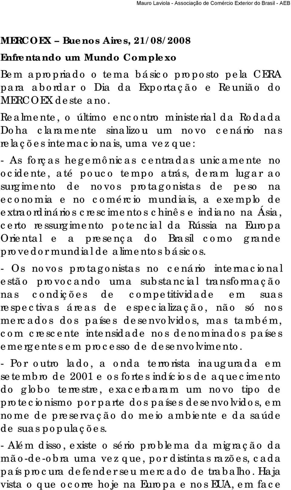 pouco tempo atrás, deram lugar ao surgimento de novos protagonistas de peso na economia e no comércio mundiais, a exemplo de extraordinários crescimentos chinês e indiano na Ásia, certo ressurgimento