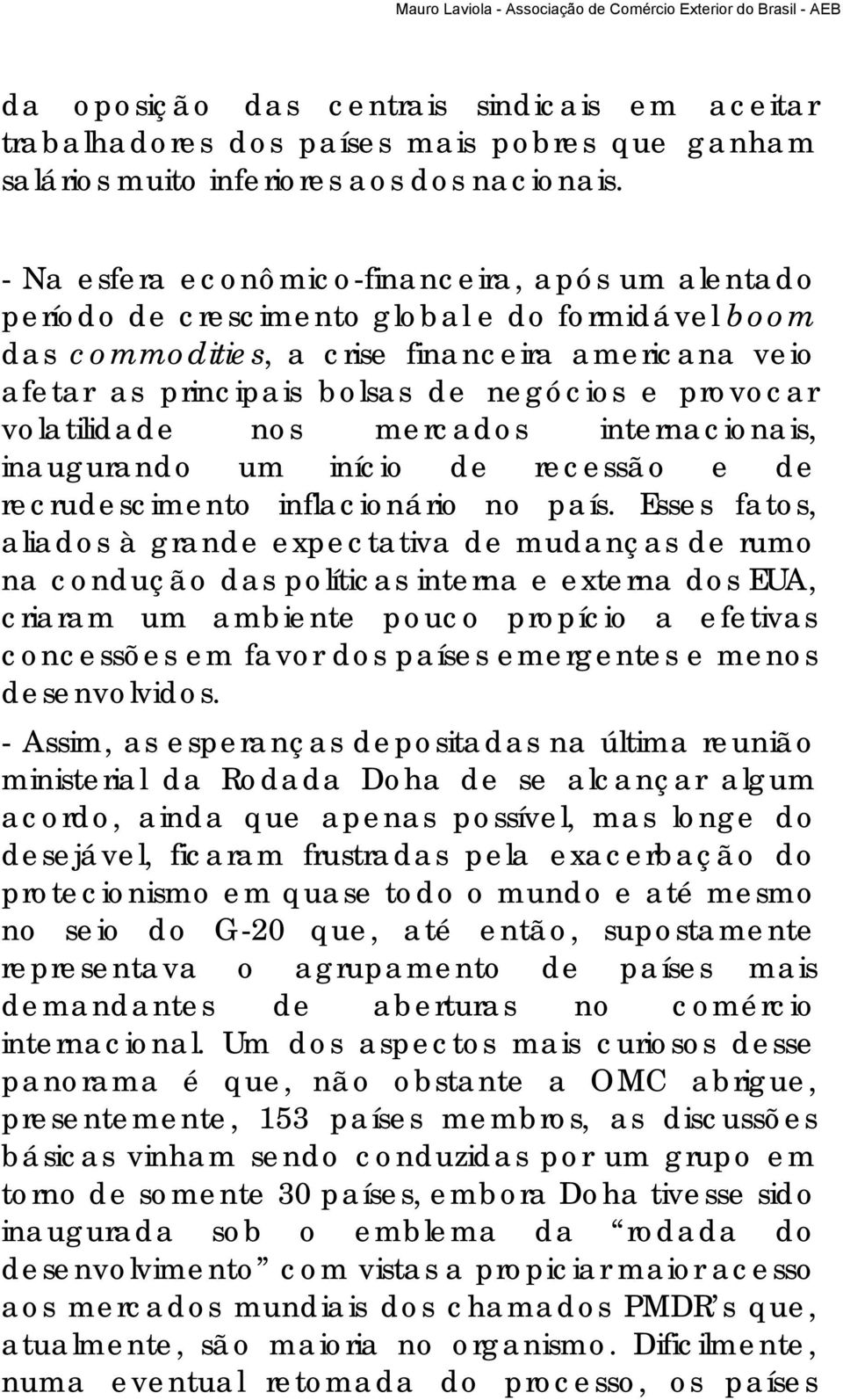 provocar volatilidade nos mercados internacionais, inaugurando um início de recessão e de recrudescimento inflacionário no país.