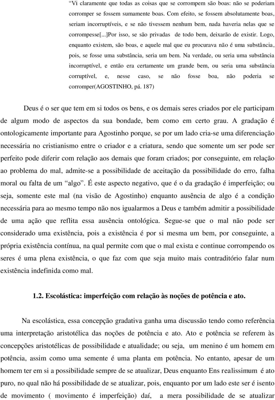 Logo, enquanto existem, são boas, e aquele mal que eu procurava não é uma substância, pois, se fosse uma substância, seria um bem.