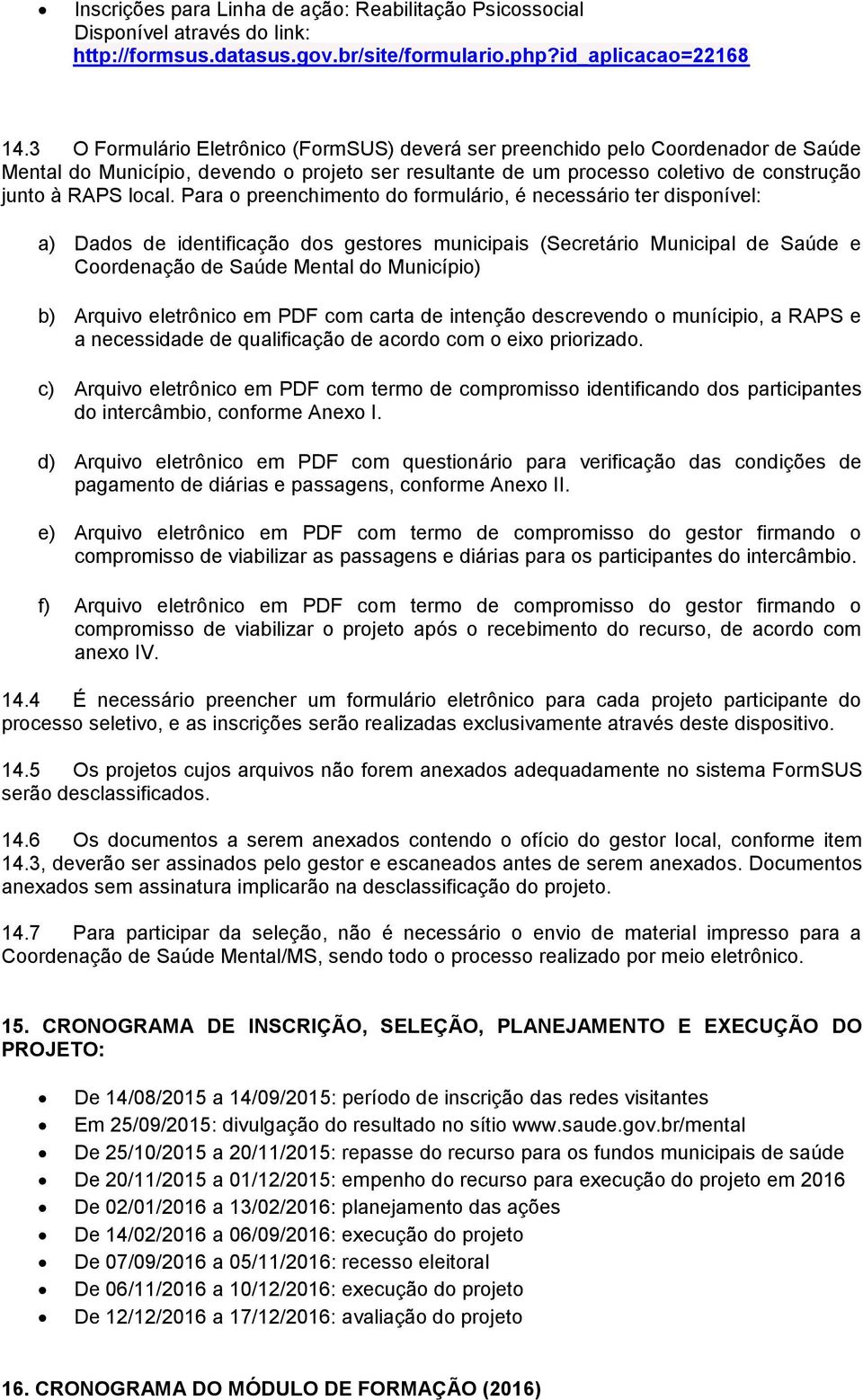 Para o preenchimento do formulário, é necessário ter disponível: a) Dados de identificação dos gestores municipais (Secretário Municipal de Saúde e Coordenação de Saúde Mental do Município) b)