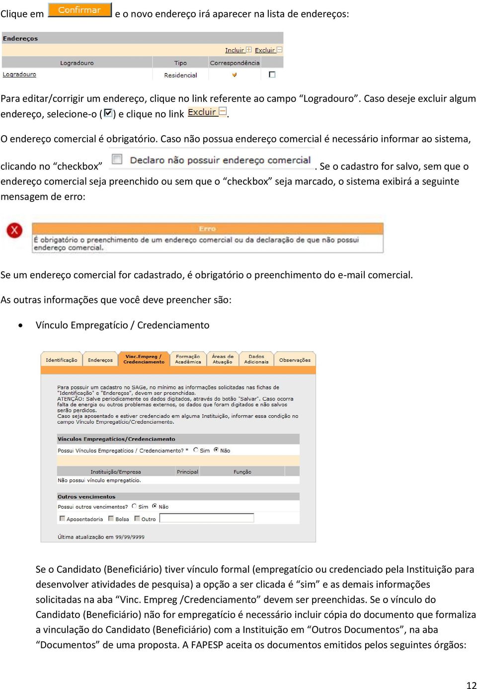 Se o cadastro for salvo, sem que o endereço comercial seja preenchido ou sem que o checkbox seja marcado, o sistema exibirá a seguinte mensagem de erro: Se um endereço comercial for cadastrado, é