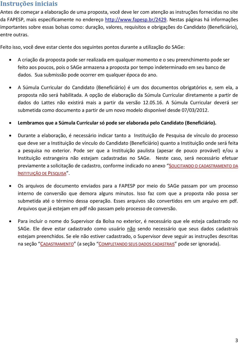 Feito isso, você deve estar ciente dos seguintes pontos durante a utilização do SAGe: A criação da proposta pode ser realizada em qualquer momento e o seu preenchimento pode ser feito aos poucos,