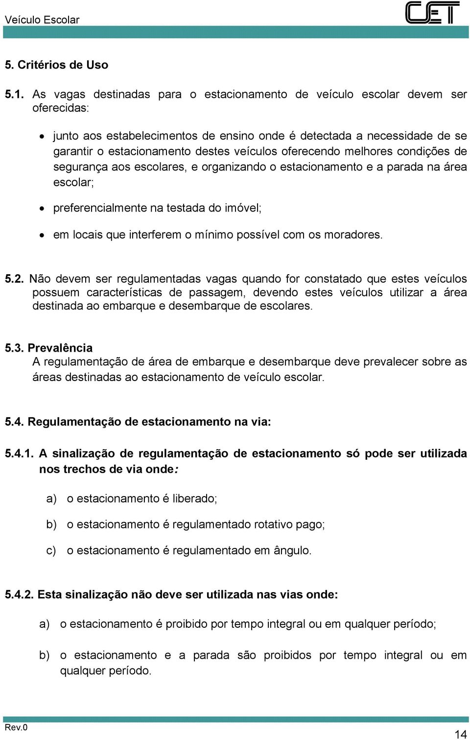 oferecendo melhores condições de segurança aos escolares, e organizando o estacionamento e a parada na área escolar; preferencialmente na testada do imóvel; em locais que interferem o mínimo possível