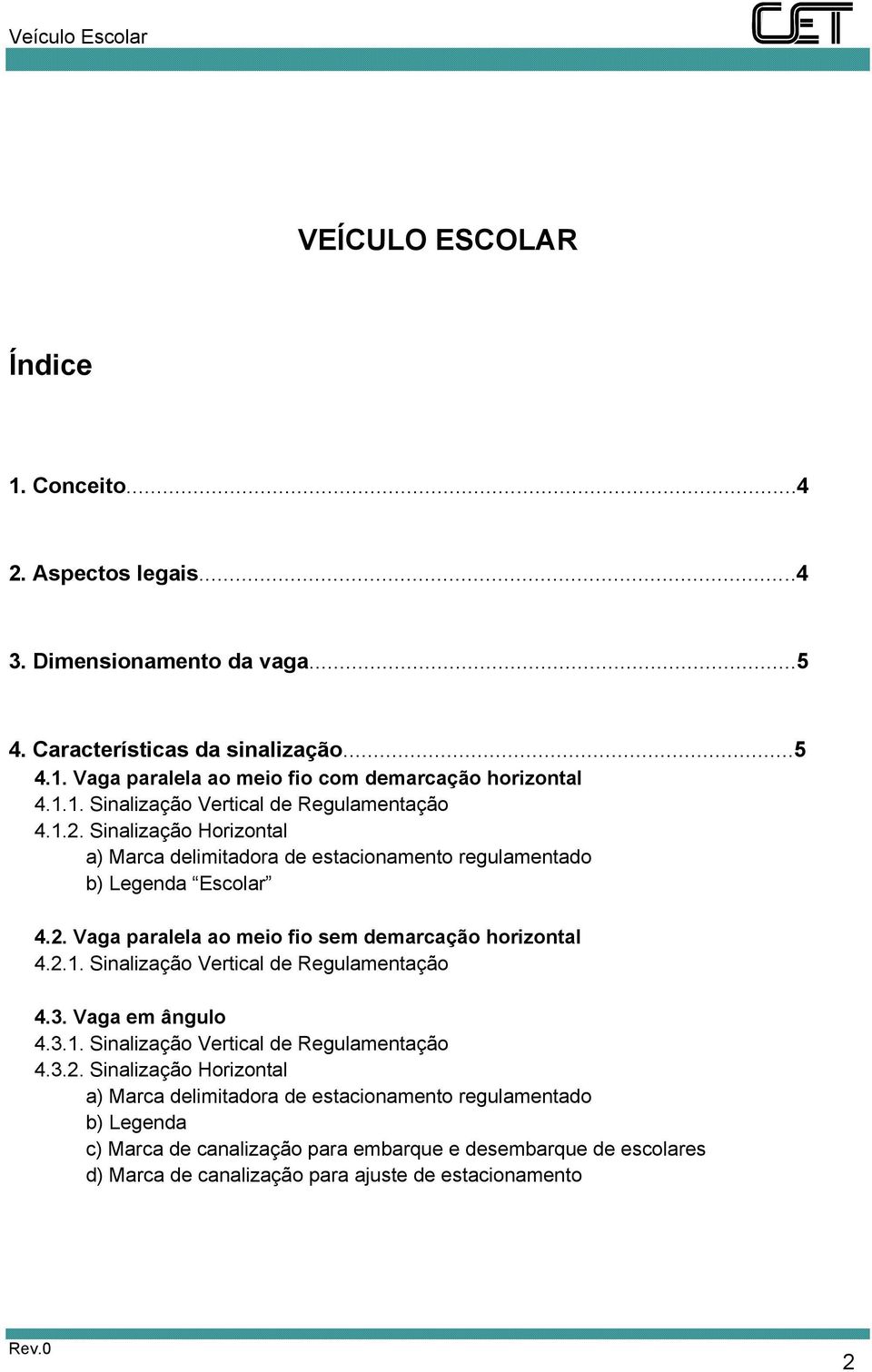 2.1. Sinalização Vertical de Regulamentação 4.3. Vaga em ângulo 4.3.1. Sinalização Vertical de Regulamentação 4.3.2. Sinalização Horizontal a) Marca delimitadora de estacionamento