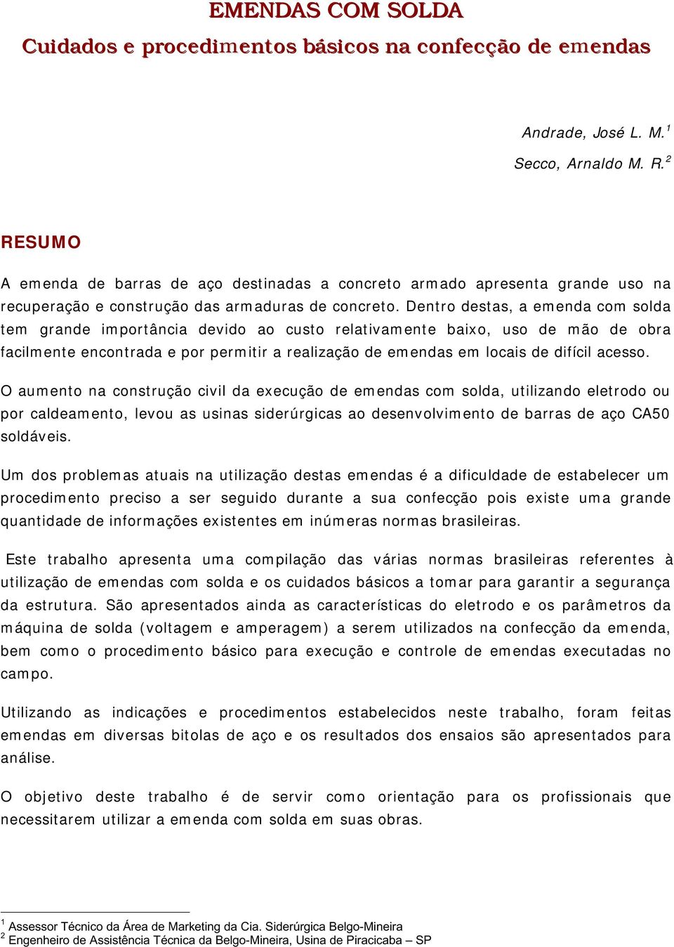 Dentro destas, a emenda com solda tem grande importância devido ao custo relativamente baixo, uso de mão de obra facilmente encontrada e por permitir a realização de emendas em locais de difícil