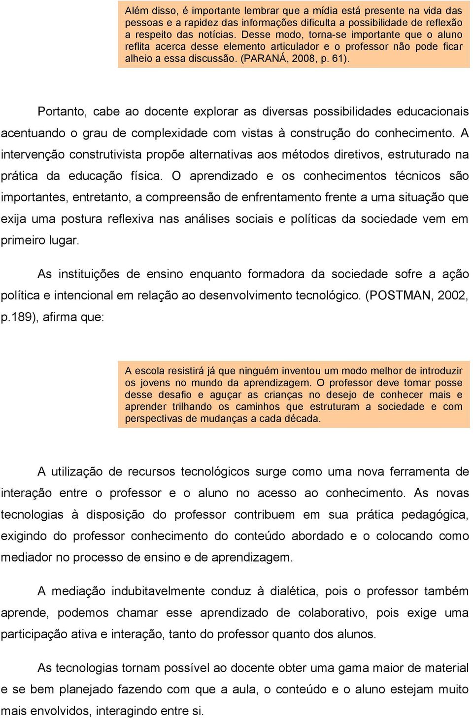 Portanto, cabe ao docente explorar as diversas possibilidades educacionais acentuando o grau de complexidade com vistas à construção do conhecimento.