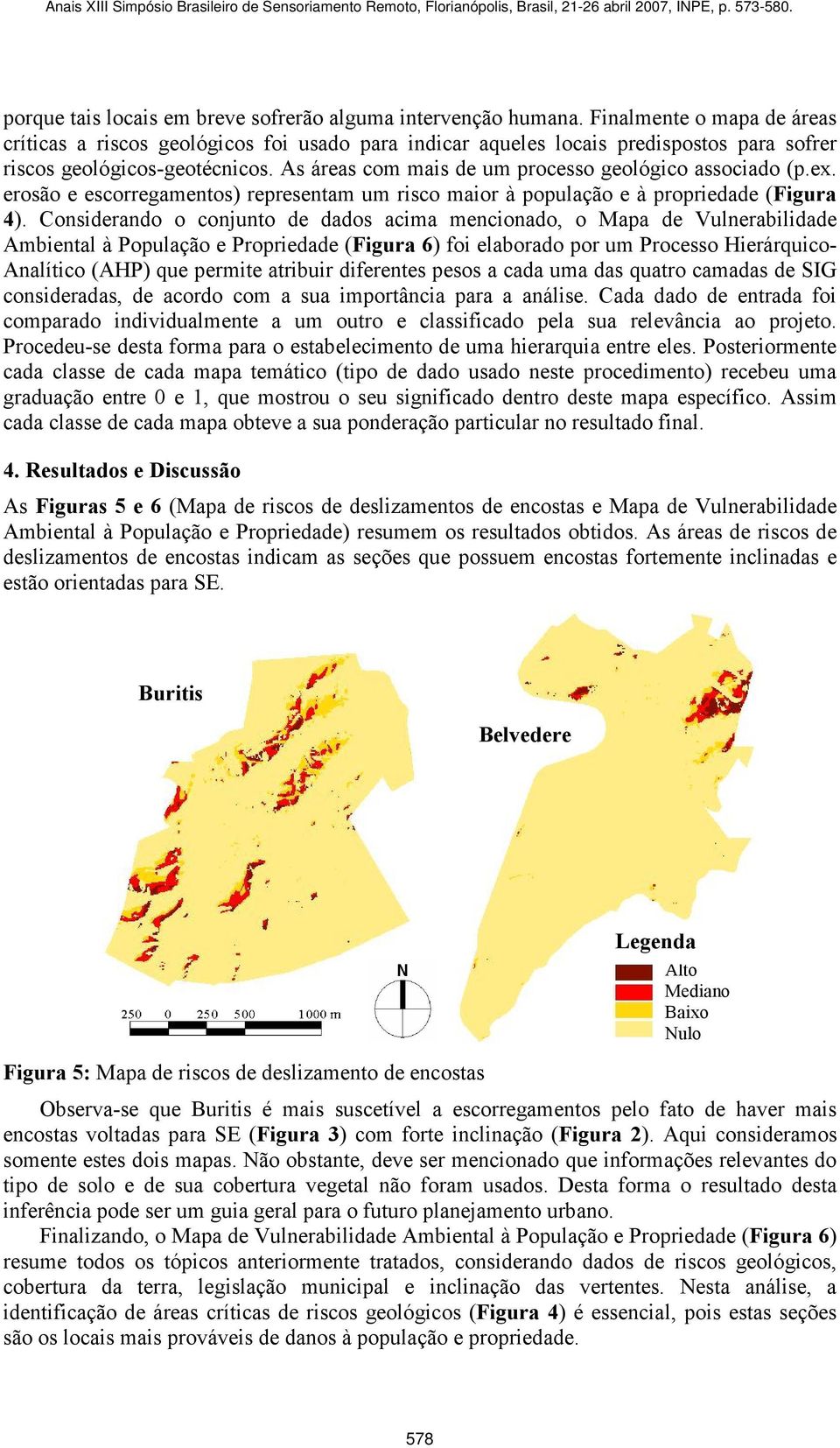 As áreas com mais de um processo geológico associado (p.ex. erosão e escorregamentos) representam um risco maior à população e à propriedade (Figura 4).