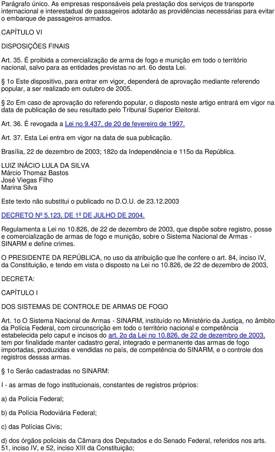 CAPÍTULO VI DISPOSIÇÕES FINAIS Art. 35. É proibida a comercialização de arma de fogo e munição em todo o território nacional, salvo para as entidades previstas no art. 6o desta Lei.