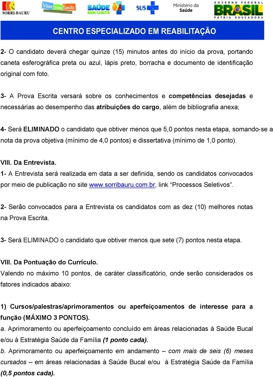 menos que 5,0 pontos nesta etapa, somando se a nota da prova objetiva (mínimo de 4,0 pontos) e dissertativa (mínimo de 1,0 ponto). VIII. Da Entrevista.