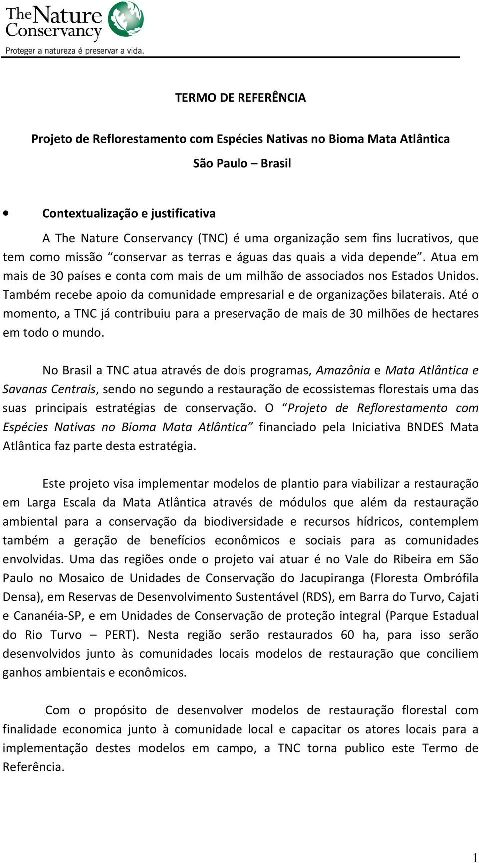 Também recebe apoio da comunidade empresarial e de organizações bilaterais. Até o momento, a TNC já contribuiu para a preservação de mais de 30 milhões de hectares em todo o mundo.