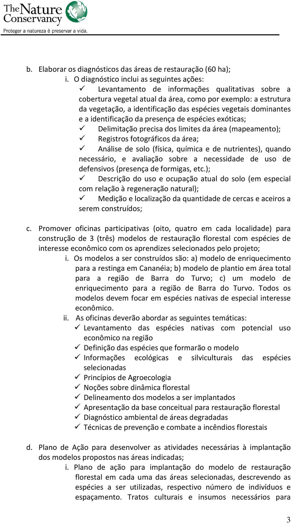 vegetais dominantes e a identificação da presença de espécies exóticas; Delimitação precisa dos limites da área (mapeamento); Registros fotográficos da área; Análise de solo (física, química e de