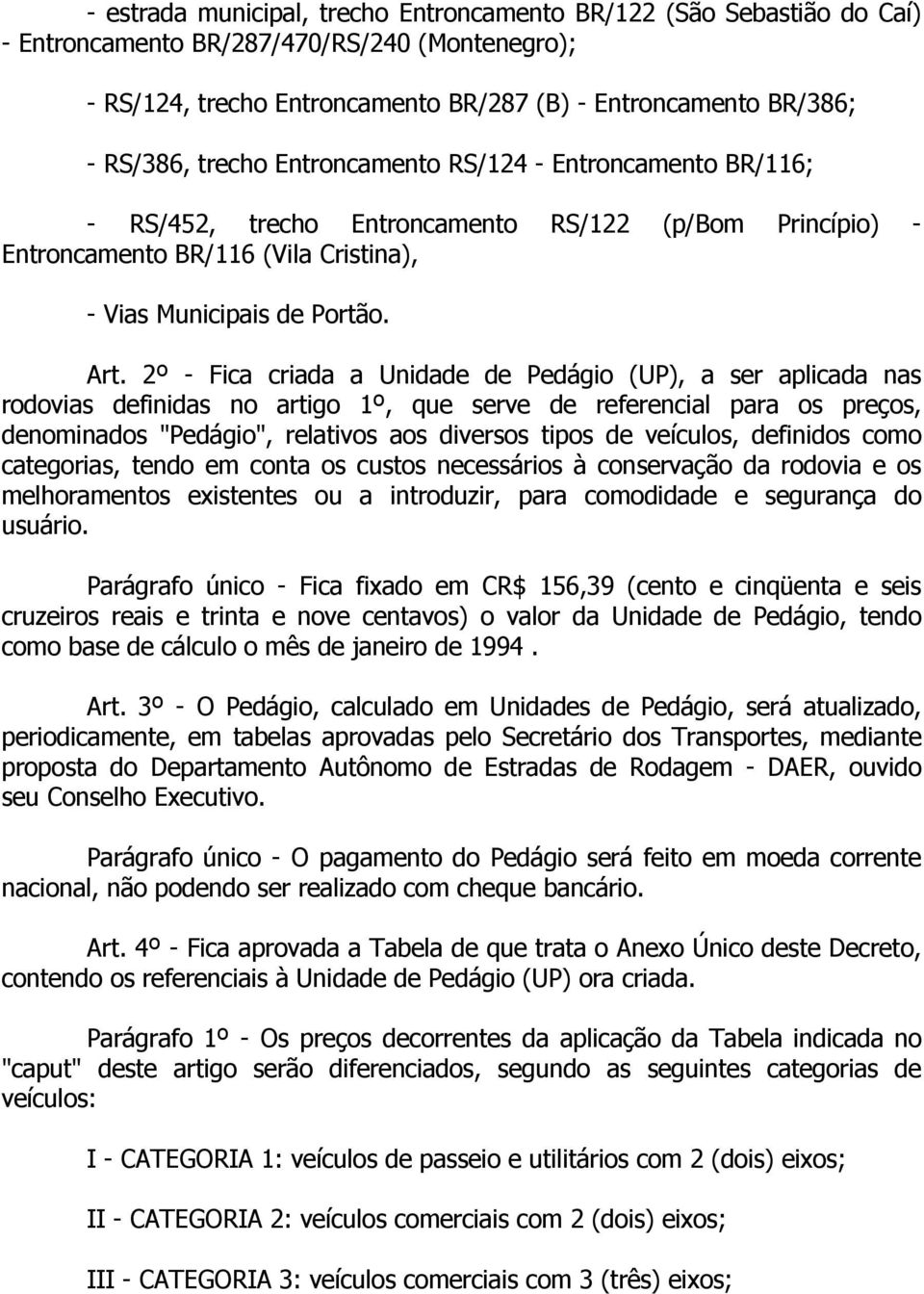 2º - Fica criada a Unidade de Pedágio (UP), a ser aplicada nas rodovias definidas no artigo 1º, que serve de referencial para os preços, denominados "Pedágio", relativos aos diversos tipos de