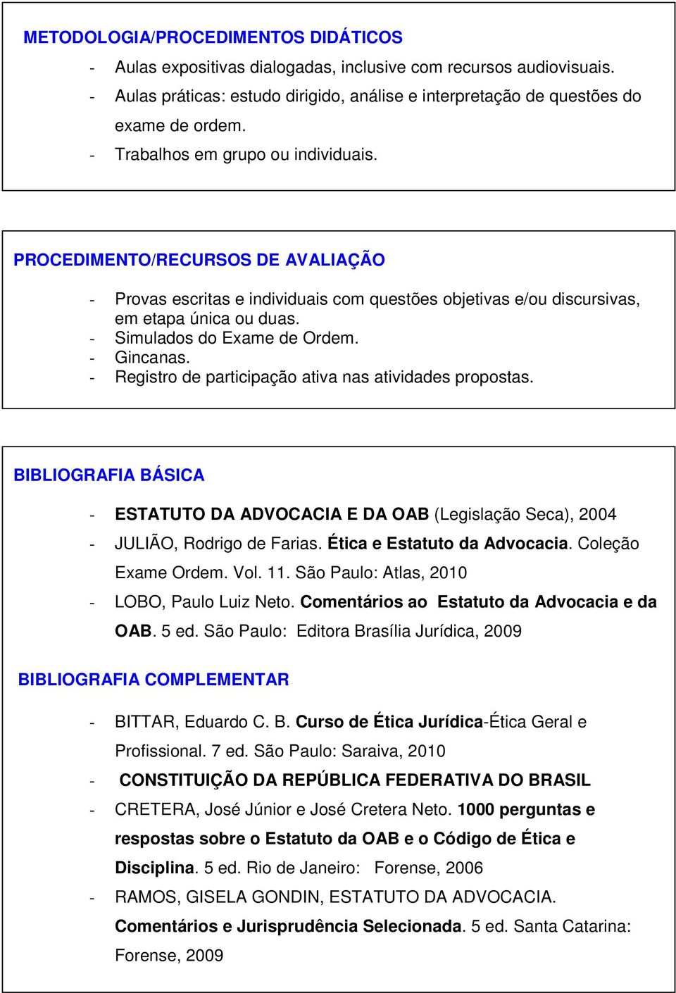 - Gincanas. - Registro de participação ativa nas atividades propostas. BIBLIOGRAFIA BÁSICA - ESTATUTO DA ADVOCACIA E DA OAB (Legislação Seca), 2004 - JULIÃO, Rodrigo de Farias.