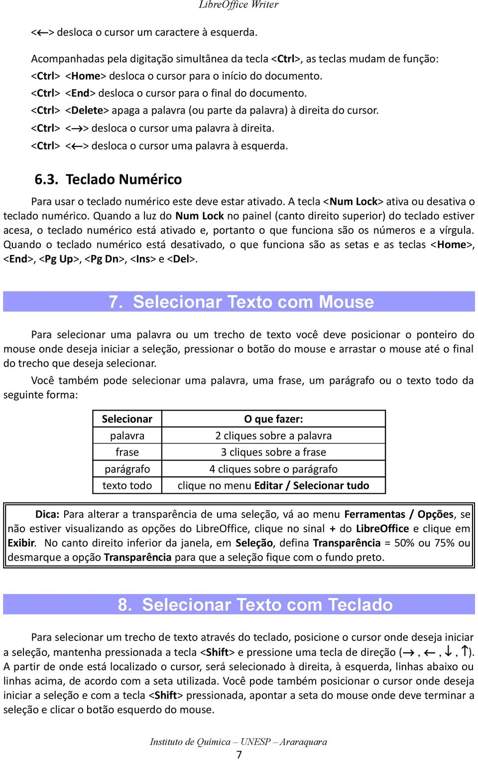 <Ctrl> < > desloca o cursor uma palavra à esquerda. 6.3. Teclado Numérico Para usar o teclado numérico este deve estar ativado. A tecla <Num Lock> ativa ou desativa o teclado numérico.