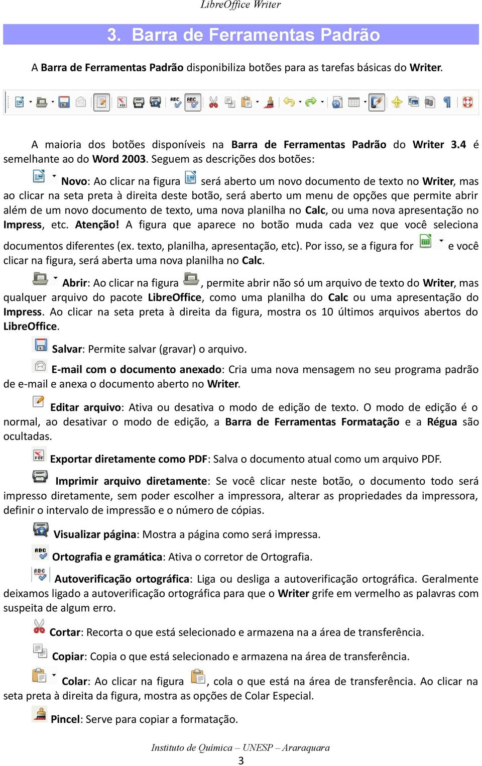 Seguem as descrições dos botões: Novo: Ao clicar na figura será aberto um novo documento de texto no Writer, mas ao clicar na seta preta à direita deste botão, será aberto um menu de opções que