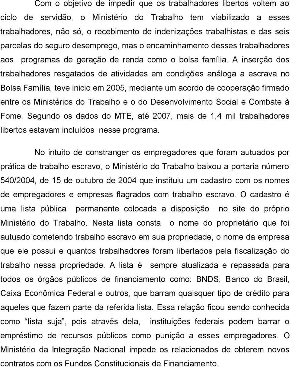 A inserção dos trabalhadores resgatados de atividades em condições análoga a escrava no Bolsa Família, teve inicio em 2005, mediante um acordo de cooperação firmado entre os Ministérios do Trabalho e