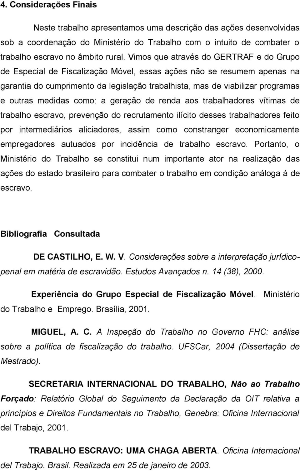 medidas como: a geração de renda aos trabalhadores vítimas de trabalho escravo, prevenção do recrutamento ilícito desses trabalhadores feito por intermediários aliciadores, assim como constranger