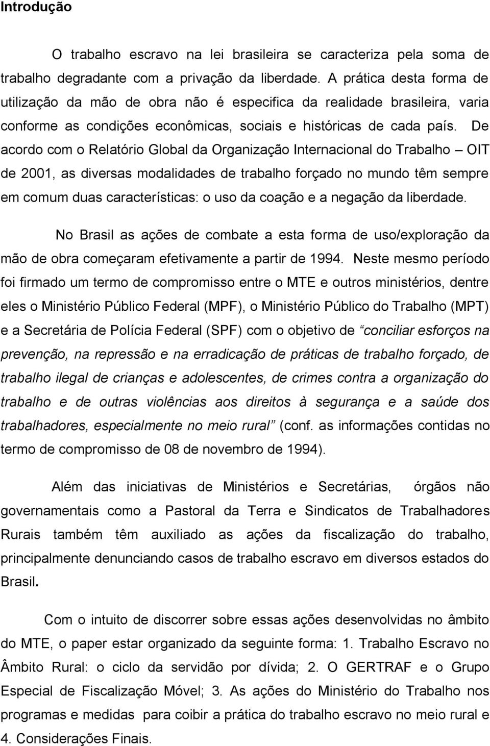 De acordo com o Relatório Global da Organização Internacional do Trabalho OIT de 2001, as diversas modalidades de trabalho forçado no mundo têm sempre em comum duas características: o uso da coação e