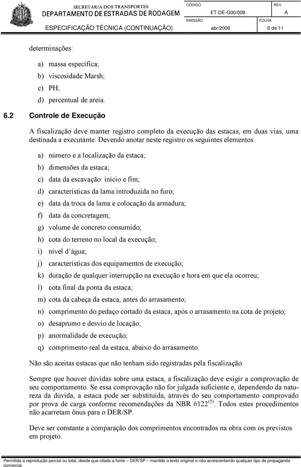 e) data da troca da lama e colocação da armadura; f) data da concretagem; g) volume de concreto consumido; h) cota do terreno no local da execução; i) nível d água; j) características dos