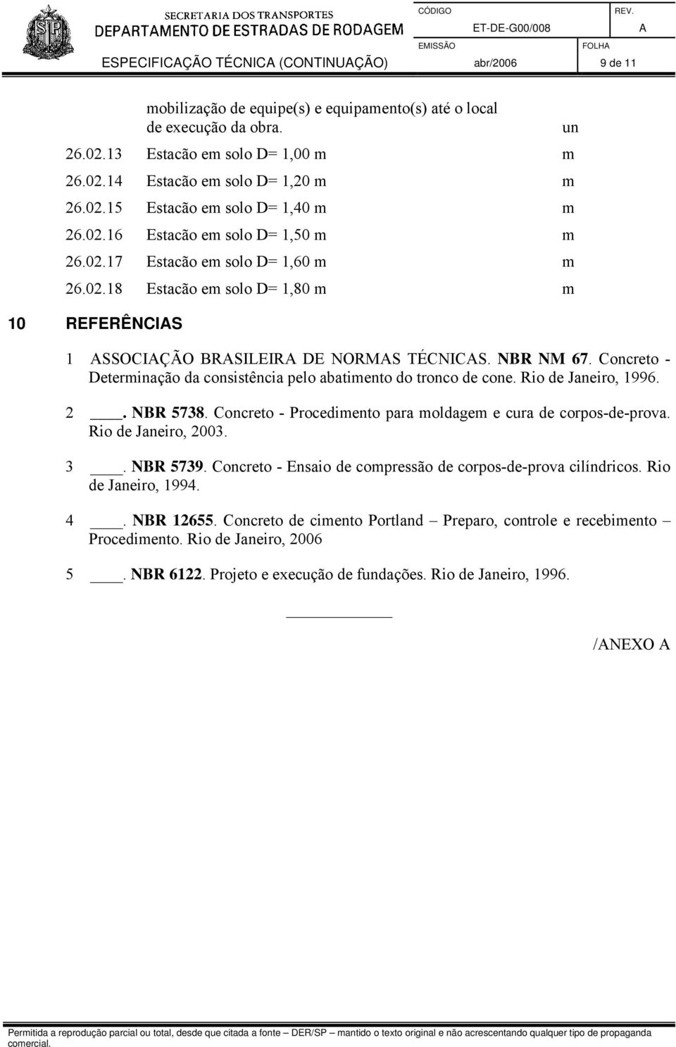 NBR NM 67. Concreto - Determinação da consistência pelo abatimento do tronco de cone. Rio de Janeiro, 1996. 2. NBR 5738. Concreto - Procedimento para moldagem e cura de corpos-de-prova.