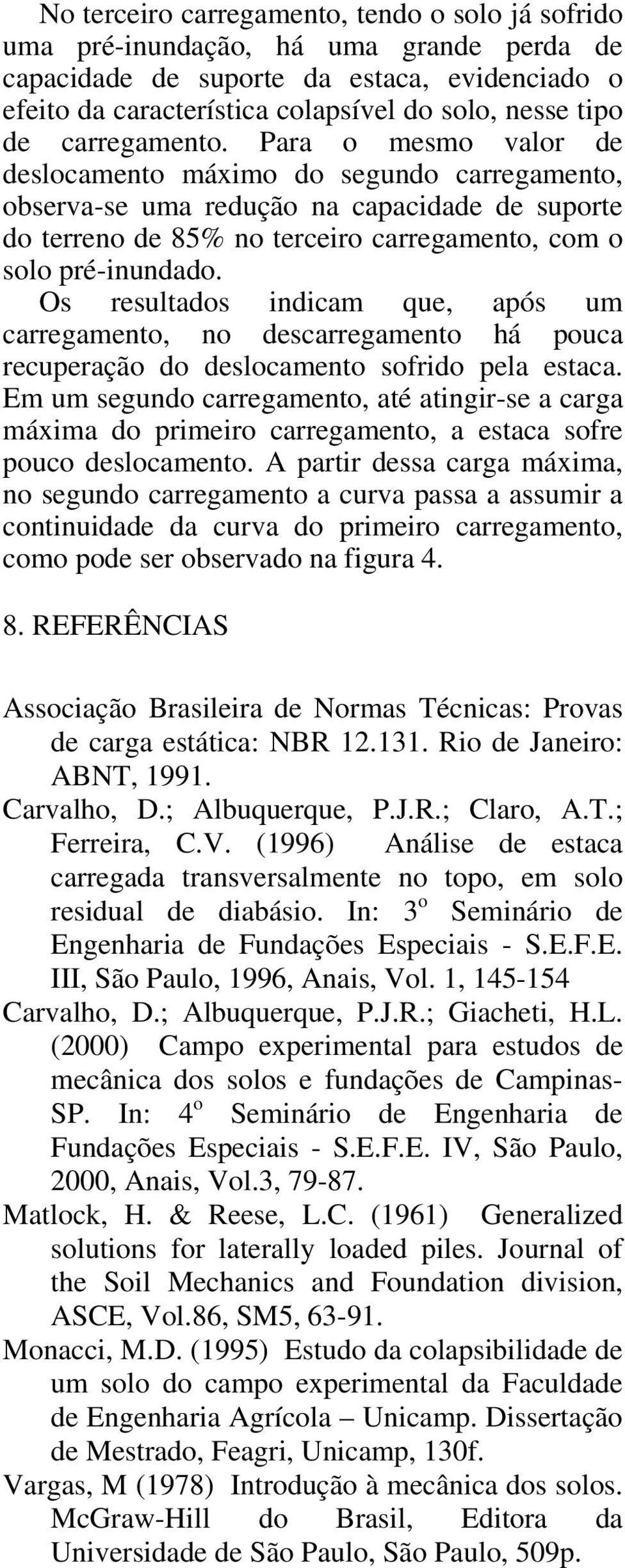 Os resultados indicam que, após um carregamento, no descarregamento há pouca recuperação do deslocamento sofrido pela estaca.