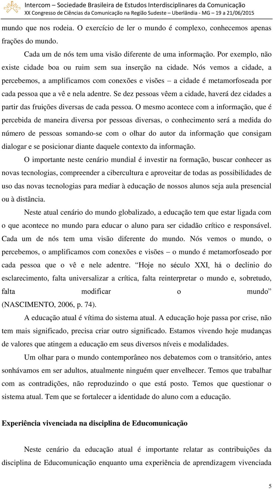 Nós vemos a cidade, a percebemos, a amplificamos com conexões e visões a cidade é metamorfoseada por cada pessoa que a vê e nela adentre.