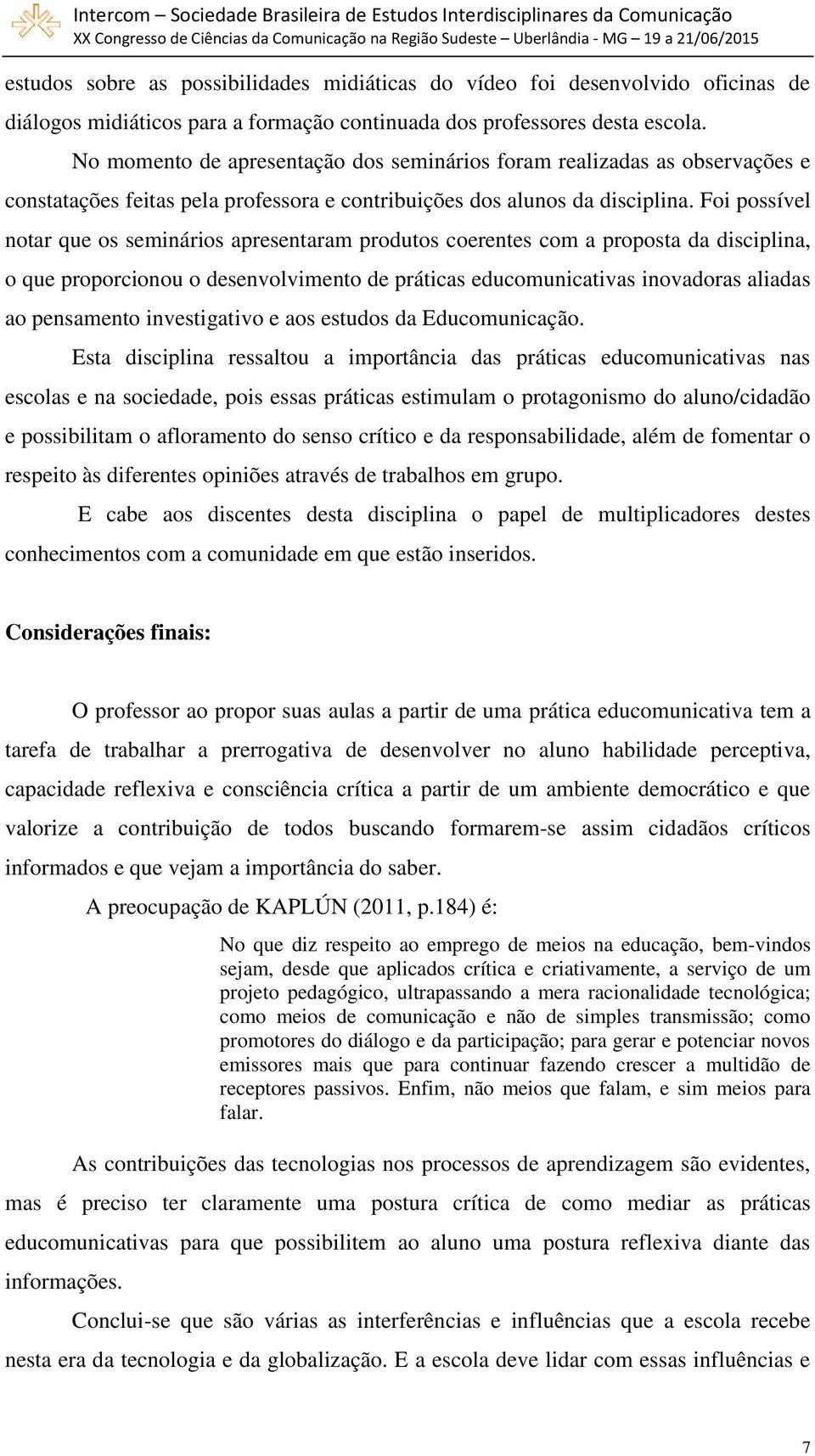 Foi possível notar que os seminários apresentaram produtos coerentes com a proposta da disciplina, o que proporcionou o desenvolvimento de práticas educomunicativas inovadoras aliadas ao pensamento