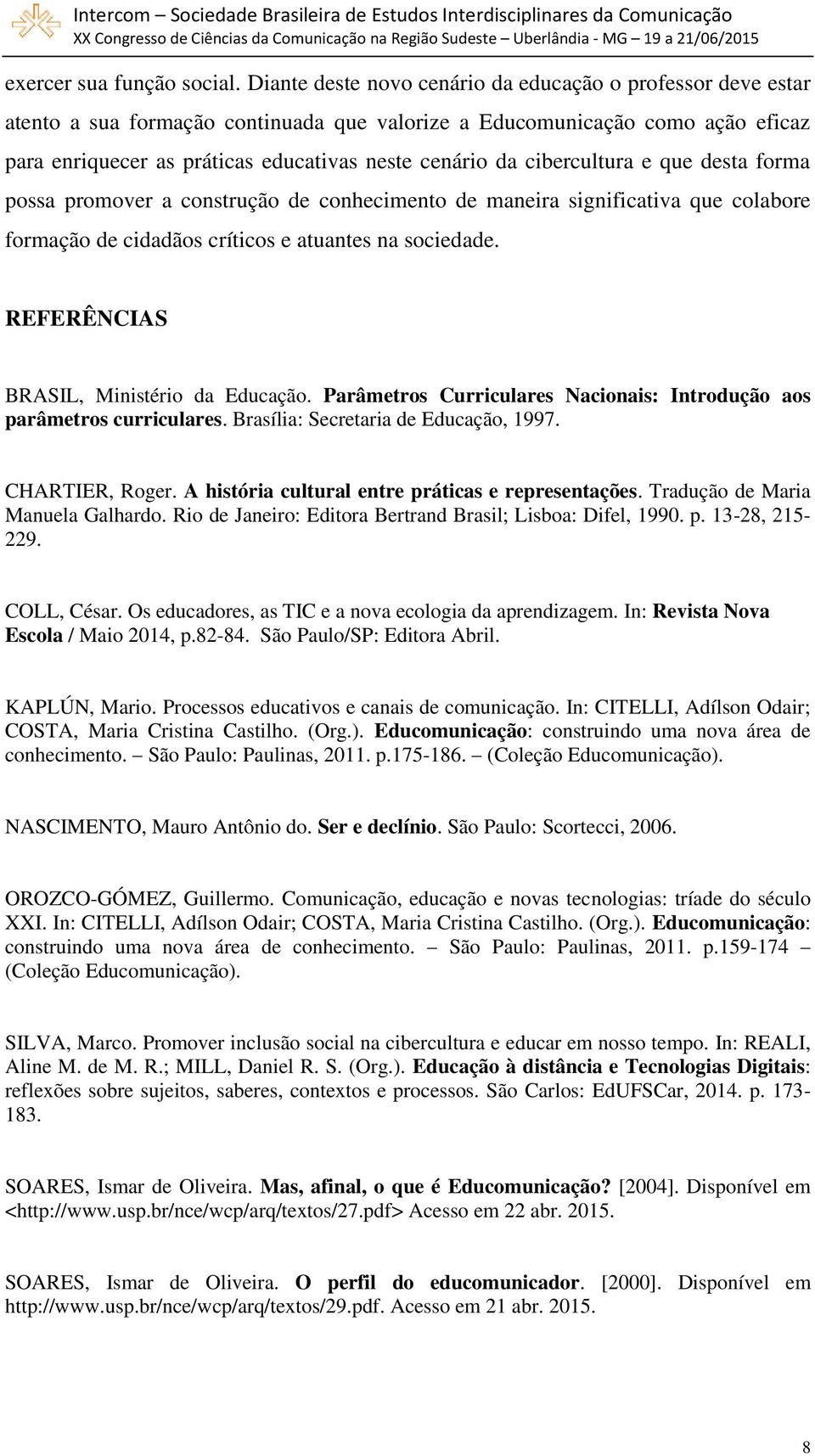 cibercultura e que desta forma possa promover a construção de conhecimento de maneira significativa que colabore formação de cidadãos críticos e atuantes na sociedade.