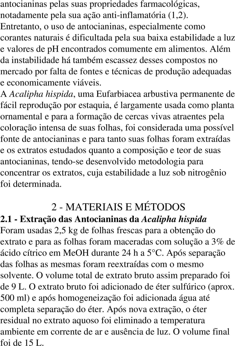 Além da instabilidade há também escassez desses compostos no mercado por falta de fontes e técnicas de produção adequadas e economicamente viáveis.