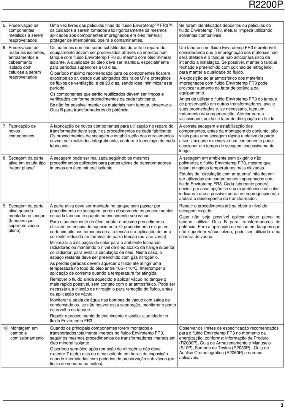 Montagem em campo e comissionamento Uma vez livres das películas finas do fluido Envirotemp FR3, os cuidados a serem tomados são rigorosamente os mesmos aplicados aos impregnados em óleo mineral: