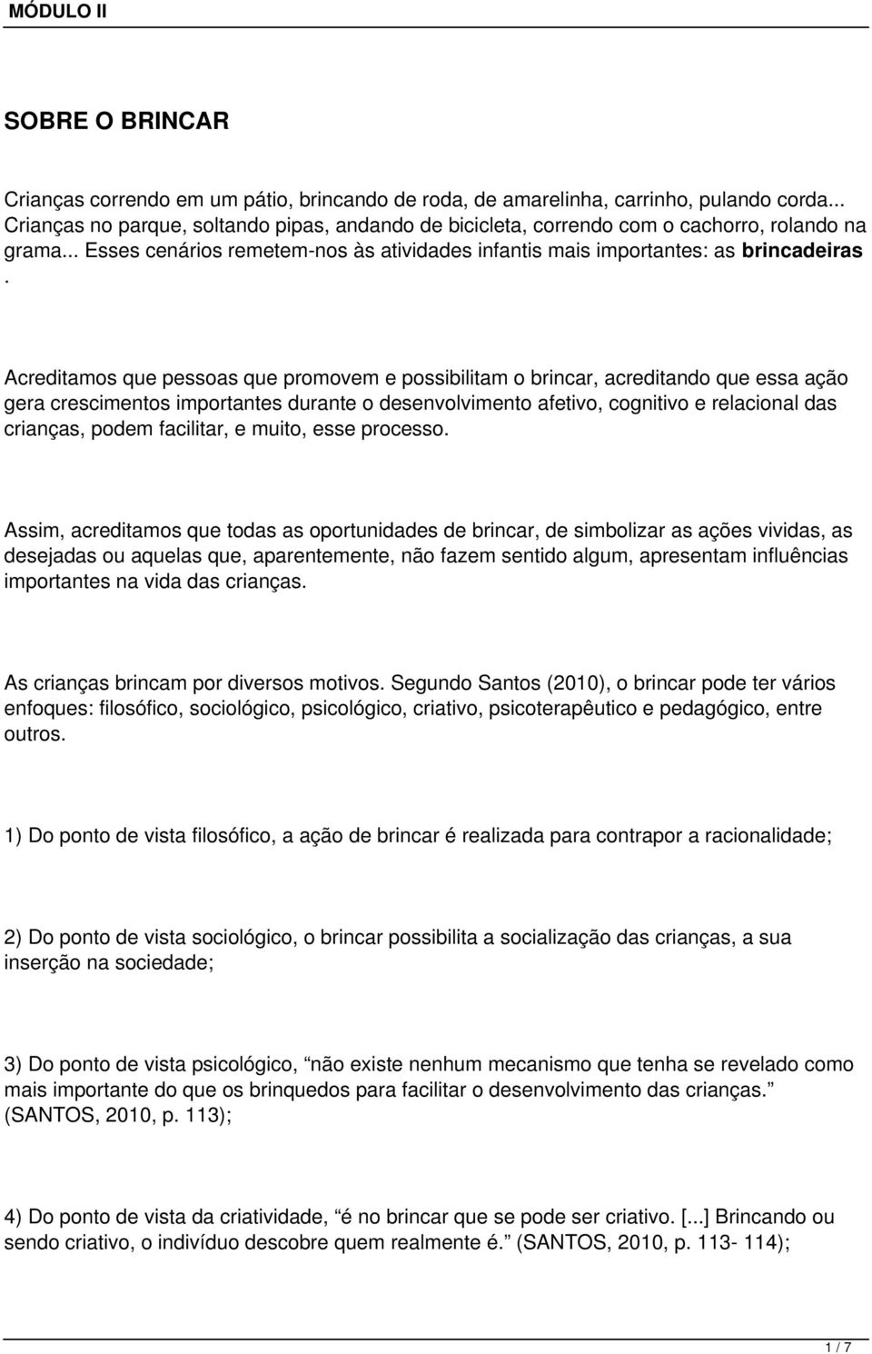 Acreditamos que pessoas que promovem e possibilitam o brincar, acreditando que essa ação gera crescimentos importantes durante o desenvolvimento afetivo, cognitivo e relacional das crianças, podem