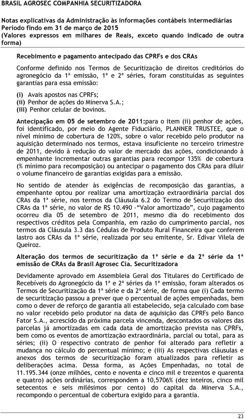 Antecipação em 05 de setembro de 2011:para o item (ii) penhor de ações, foi identificado, por meio do Agente Fiduciário, PLANNER TRUSTEE, que o nível mínimo de cobertura de 120%, sobre o valor