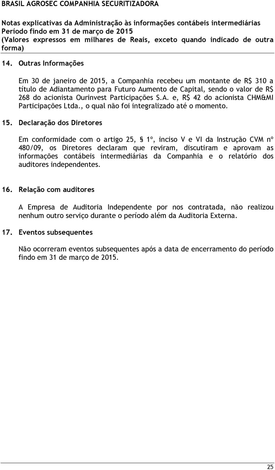 Declaração dos Diretores Em conformidade com o artigo 25, 1º, inciso V e VI da Instrução CVM nº 480/09, os Diretores declaram que reviram, discutiram e aprovam as informações contábeis intermediárias