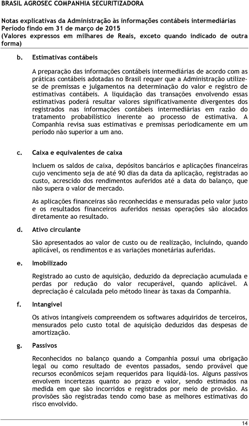 A liquidação das transações envolvendo essas estimativas poderá resultar valores significativamente divergentes dos registrados nas informações contábeis intermediárias em razão do tratamento