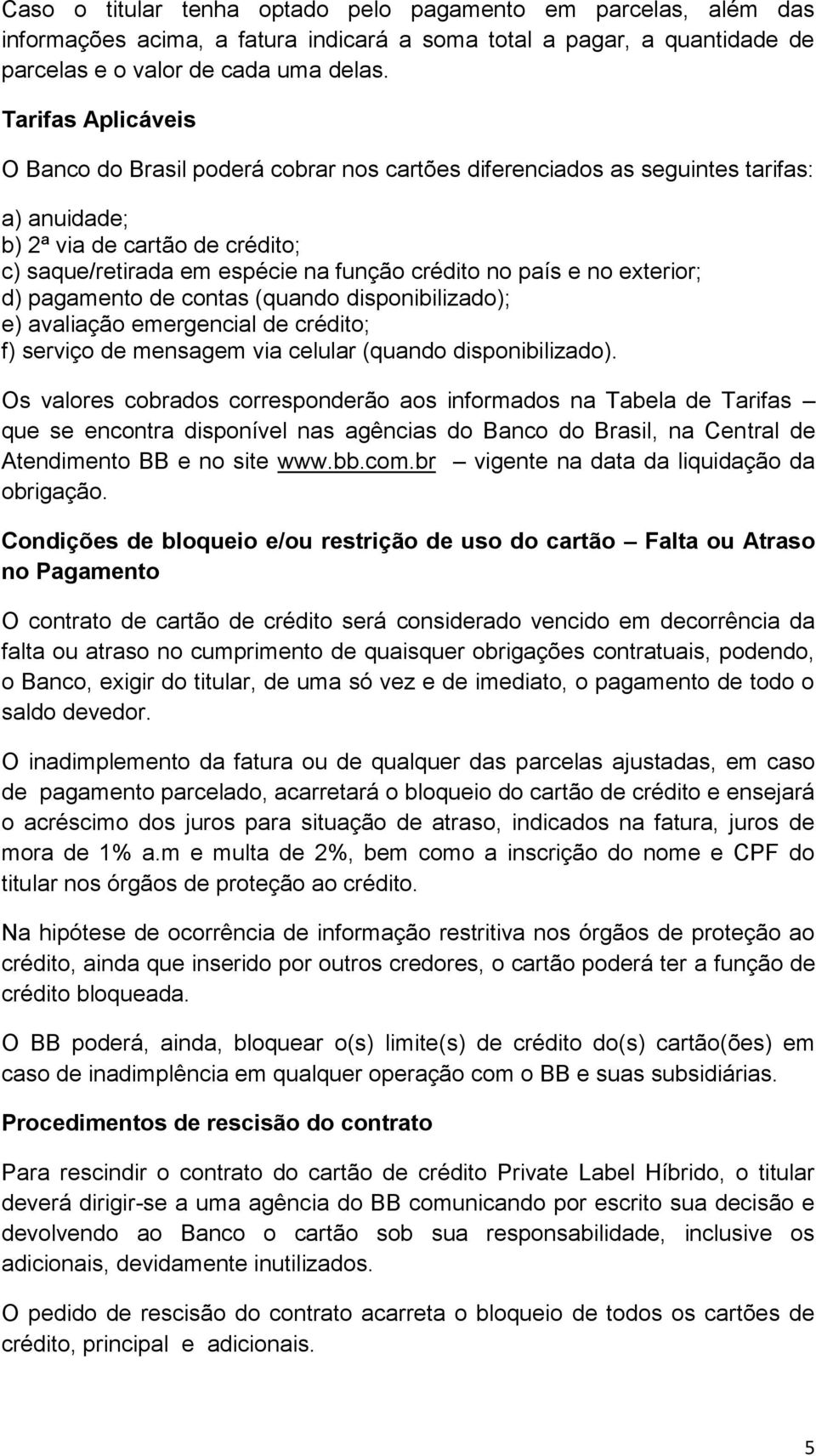 e no exterior; d) pagamento de contas (quando disponibilizado); e) avaliação emergencial de crédito; f) serviço de mensagem via celular (quando disponibilizado).