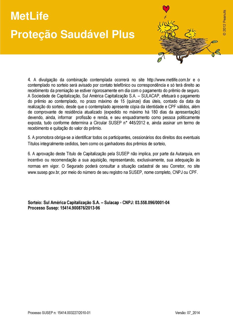 br e o contemplado no sorteio será avisado por contato telefônico ou correspondência e só terá direito ao recebimento da premiação se estiver rigorosamente em dia com o pagamento do prêmio de seguro.