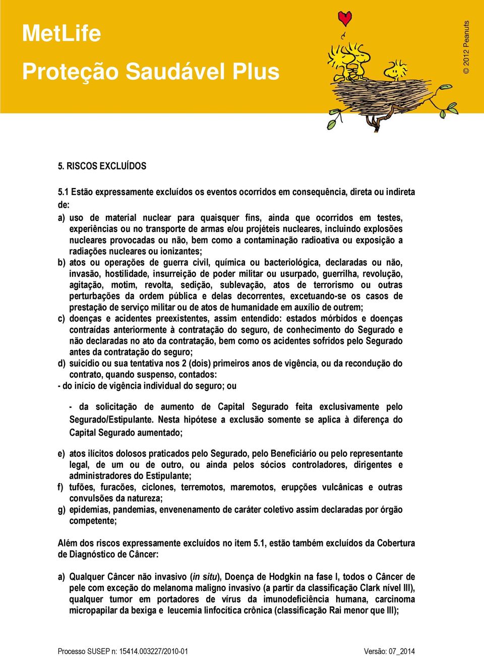 transporte de armas e/ou projéteis nucleares, incluindo explosões nucleares provocadas ou não, bem como a contaminação radioativa ou exposição a radiações nucleares ou ionizantes; b) atos ou